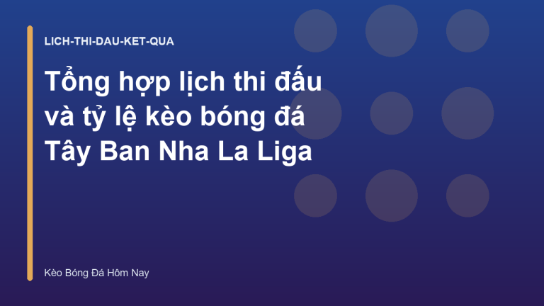 Tổng hợp lịch thi đấu và tỷ lệ kèo bóng đá Tây Ban Nha La Liga