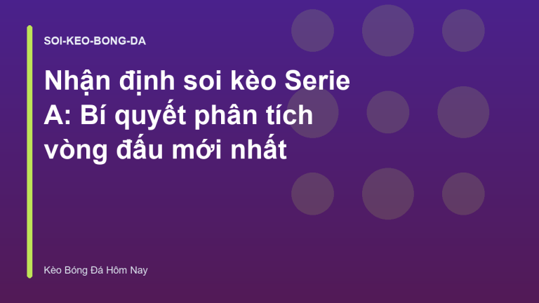 Nhận định soi kèo Serie A: Bí quyết phân tích vòng đấu mới nhất